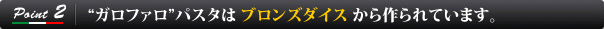 “Point2 ガロファロ”パスタはブロンズダイスから作られています。