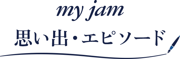 my jam 思い出・エピソード