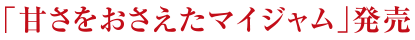 「甘さをおさえたマイジャム」発売
