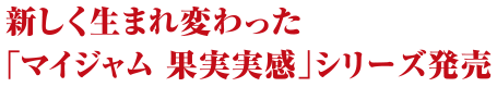 新しく生まれ変わった「マイジャム 果実実感」シリーズ発売