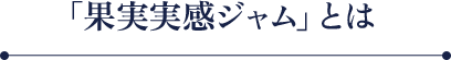 「果実実感ジャム」とは