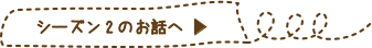 シーズン2のお話へ